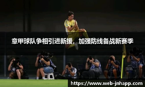 意甲球队争相引进新援，加强防线备战新赛季