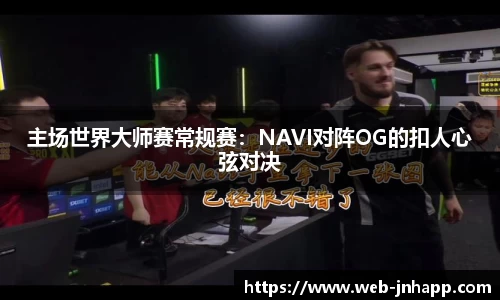 主场世界大师赛常规赛：NAVI对阵OG的扣人心弦对决