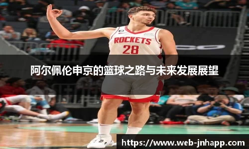 阿尔佩伦申京的篮球之路与未来发展展望