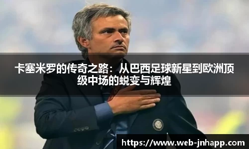 卡塞米罗的传奇之路：从巴西足球新星到欧洲顶级中场的蜕变与辉煌