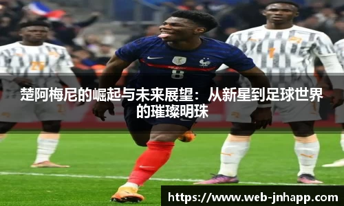 楚阿梅尼的崛起与未来展望：从新星到足球世界的璀璨明珠