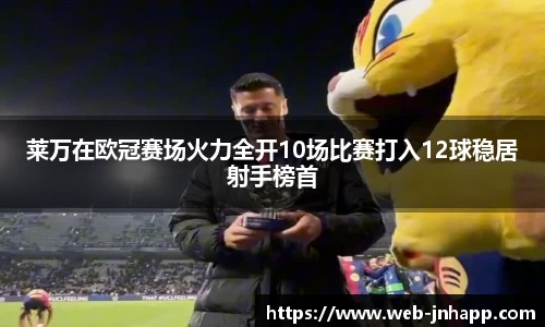 莱万在欧冠赛场火力全开10场比赛打入12球稳居射手榜首